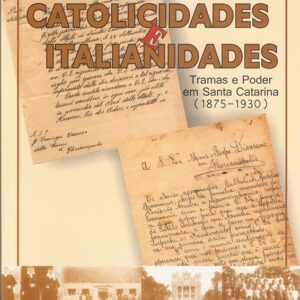 Catolicidades e Italianidades: tramas e poder em Santa Catarina (1875-1930)