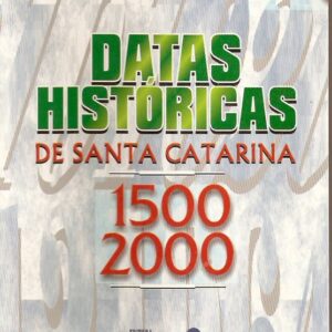 Datas Históricas em Santa Catarina 1500-2000 - (2ª Edição Revisada, Ampliada e Atualizada)