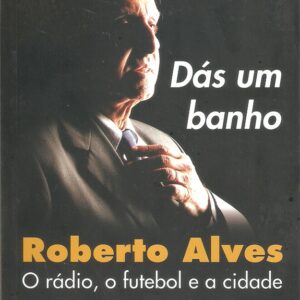 Dás um banho - Roberto Alves, o rádio, o futebol e a cidade