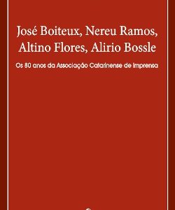 José Boiteux, Nereu Ramos, Altino Flores, Alirio Bossle: Os 80 anos da Associação Catarinense de Imprensa