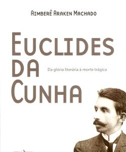 Euclides da Cunha - Da glória literária à morte trágica