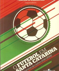 O Futebol em Santa Catarina: Histórias de clubes (1910-2014)