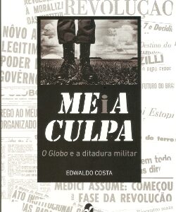 MEiA CULPA: O Globo e a ditadura militar